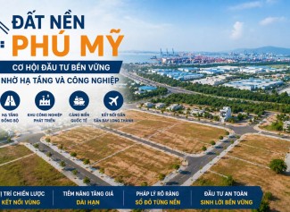 Đất Nền Phú Mỹ: Cơ Hội Đầu Tư Sinh Lời Nhờ Hạ Tầng & Công Nghiệp 2026